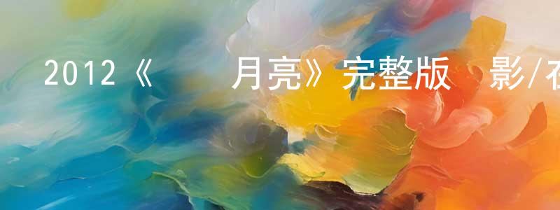 陳桂斌發布2012《兩個月亮》完整版電影/在線觀看/百度云-美劇天堂